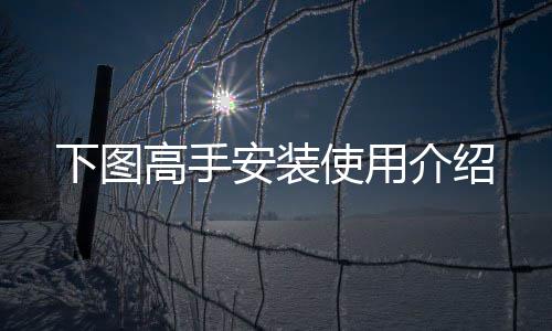 下图介绍安装使用高手