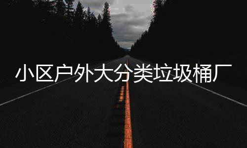 小区现货类垃大分户外圾桶供应厂家